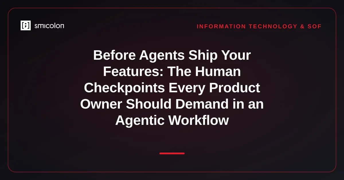 Before Agents Ship Your Features: The Human Checkpoints Every Product Owner Should Demand in an Agentic Workflow